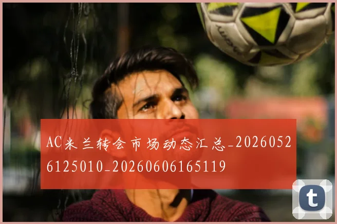 AC米兰转会市场动态汇总_20260526125010_20260606165119