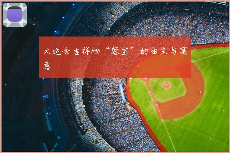 大运会吉祥物“蓉宝”的由来与寓意