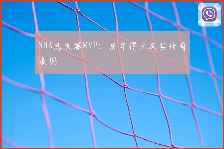 NBA总决赛MVP:历年得主及其传奇表现