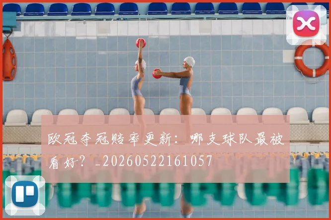 欧冠夺冠赔率更新：哪支球队最被看好？_20260522161057