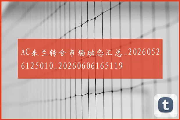 AC米兰转会市场动态汇总_20260526125010_20260606165119