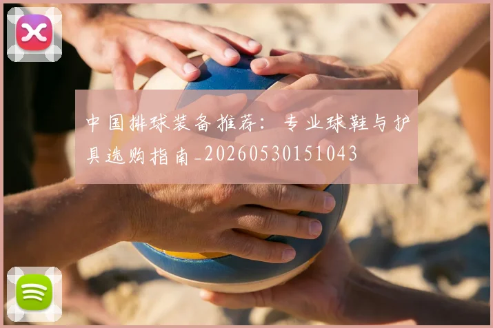 中国排球装备推荐:专业球鞋与护具选购指南_20260530151043
