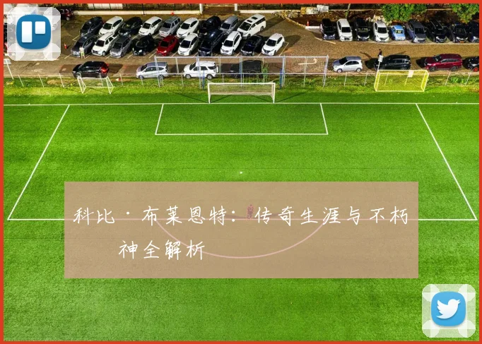 科比·布莱恩特:传奇生涯与不朽精神全解析