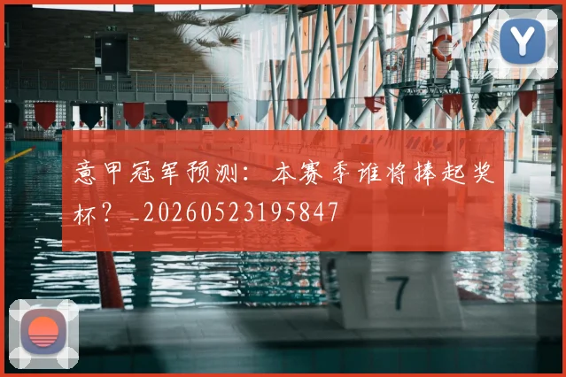 意甲冠军预测：本赛季谁将捧起奖杯？_20260523195847