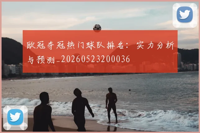 欧冠夺冠热门球队排名：实力分析与预测_20260523200036