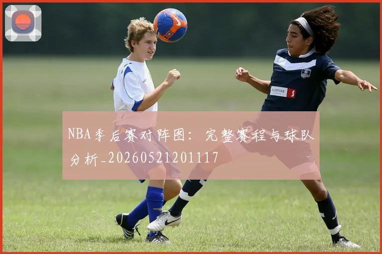 NBA季后赛对阵图:完整赛程与球队分析_20260521201117