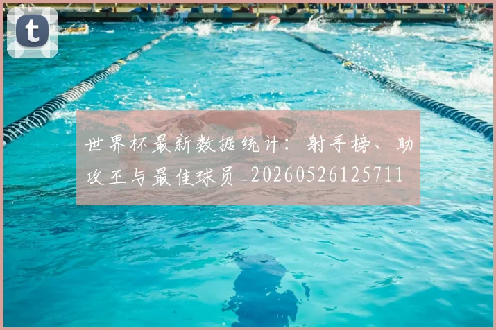 世界杯最新数据统计:射手榜、助攻王与最佳球员_20260526125711